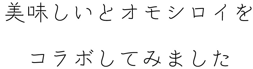 美味しいとオモシロイをコラボしてみました